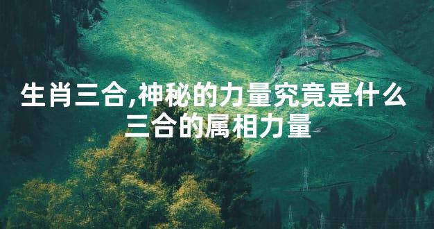 生肖三合,神秘的力量究竟是什么 三合的属相力量